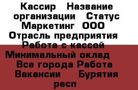 Кассир › Название организации ­ Статус-Маркетинг, ООО › Отрасль предприятия ­ Работа с кассой › Минимальный оклад ­ 1 - Все города Работа » Вакансии   . Бурятия респ.